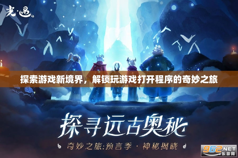 解鎖游戲新境界，探索打開(kāi)程序的奇妙之旅