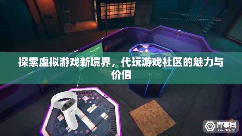 解鎖虛擬游戲新天地，代玩游戲社區(qū)的魅力與價值探索