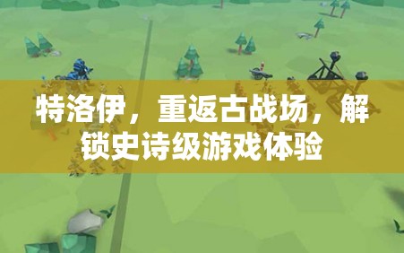 重返特洛伊，解鎖史詩級游戲體驗