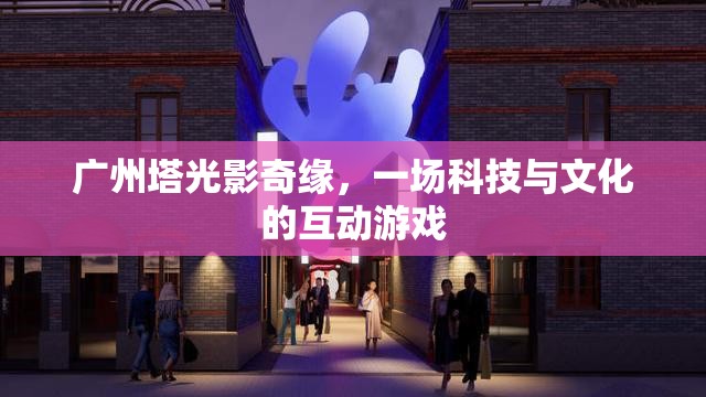 廣州塔光影奇緣，科技與文化的互動(dòng)盛宴
