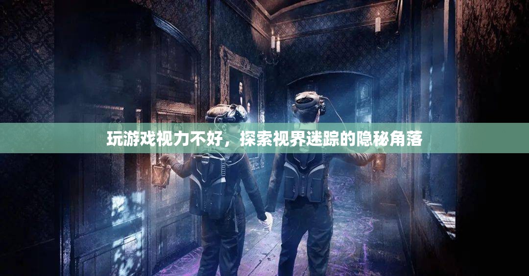 探索視界迷蹤，揭秘游戲中的視力挑戰(zhàn)與隱秘角落  第1張
