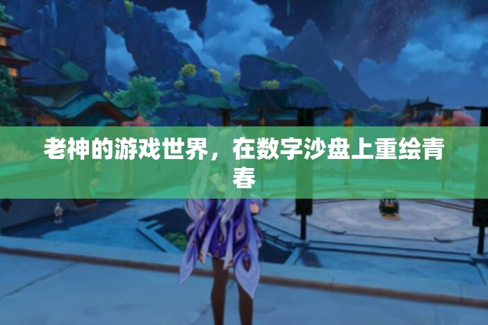 數(shù)字沙盤(pán)上的青春重繪，老神的游戲世界