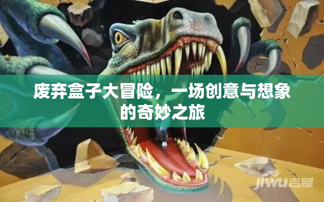 廢棄盒子大冒險(xiǎn)，創(chuàng)意與想象的奇妙之旅