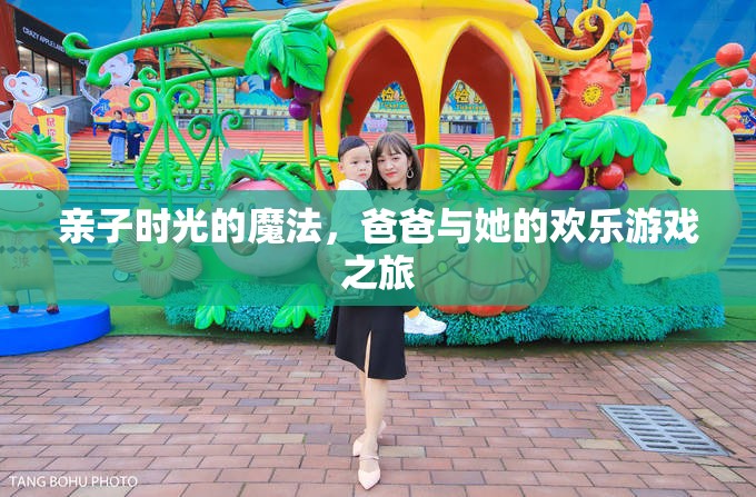 親子時(shí)光的魔法，爸爸與她的歡樂游戲之旅