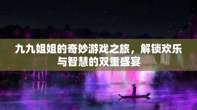九九姐姐的奇妙游戲之旅，解鎖歡樂與智慧的雙重盛宴