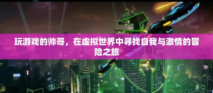 虛擬世界中的自我探索與激情冒險(xiǎn)，帥哥的游歷之旅