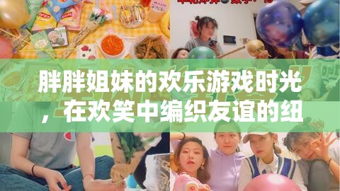 胖胖姐妹的歡樂游戲，編織友誼的歡笑紐帶