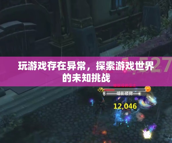 探索游戲世界的未知挑戰(zhàn)，解決異常問題