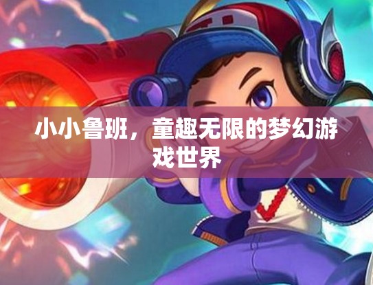 小小魯班，童趣無限的夢幻游戲世界