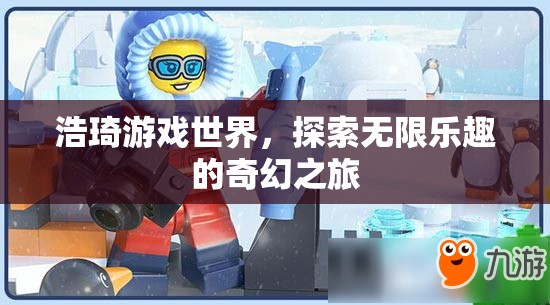 浩琦游戲世界，開啟無限樂趣的奇幻探險之旅
