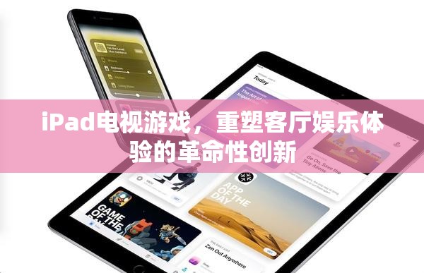 iPad電視游戲，重塑客廳娛樂(lè)體驗(yàn)的革命性創(chuàng)新