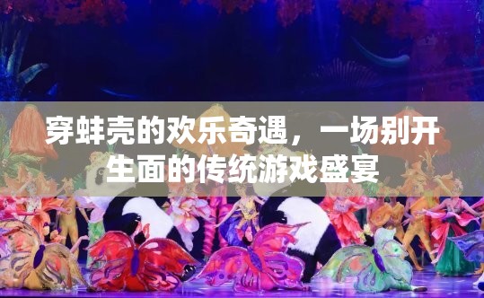 穿蚌殼的歡樂奇遇，傳統(tǒng)游戲盛宴的獨(dú)特魅力