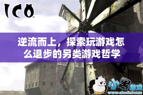 逆流而上，探索玩游戲退步的另類游戲哲學(xué)