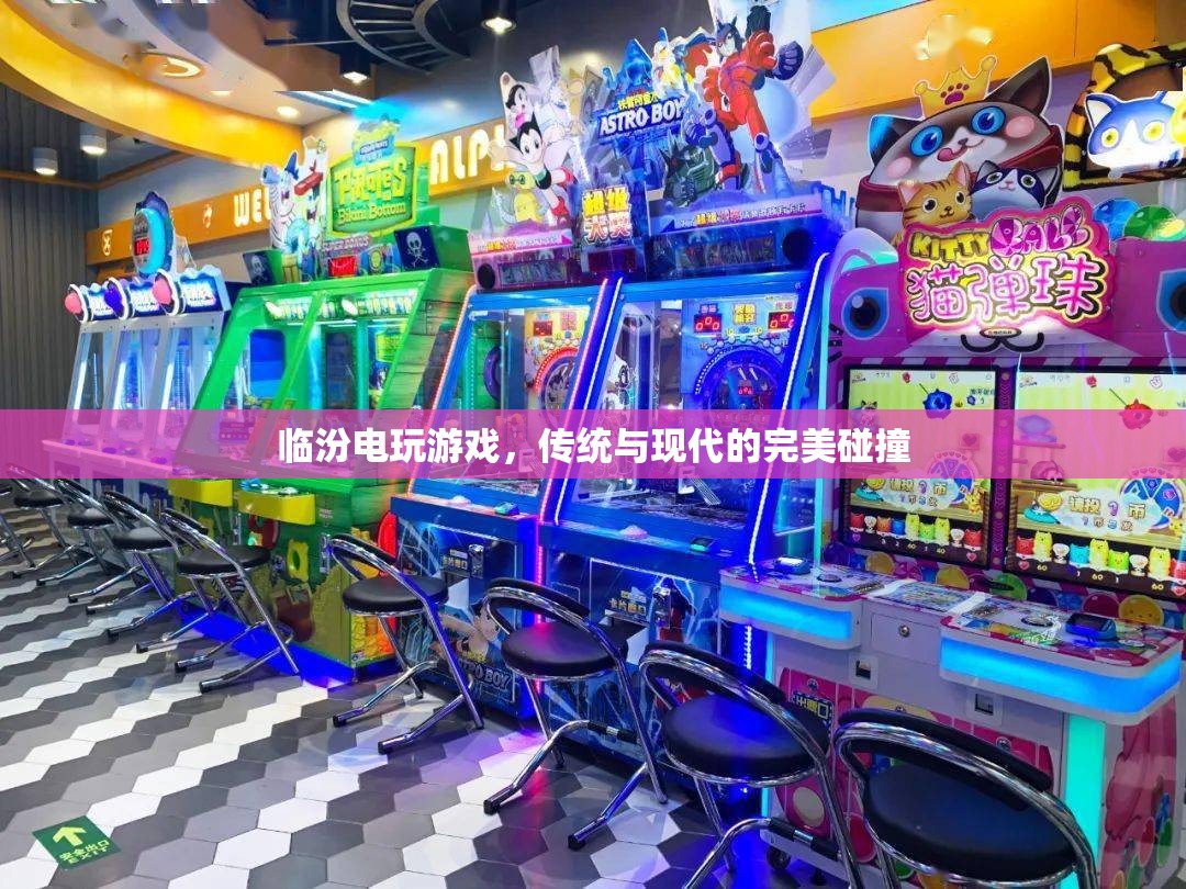 臨汾電玩游戲，傳統(tǒng)與現(xiàn)代文化的激情碰撞