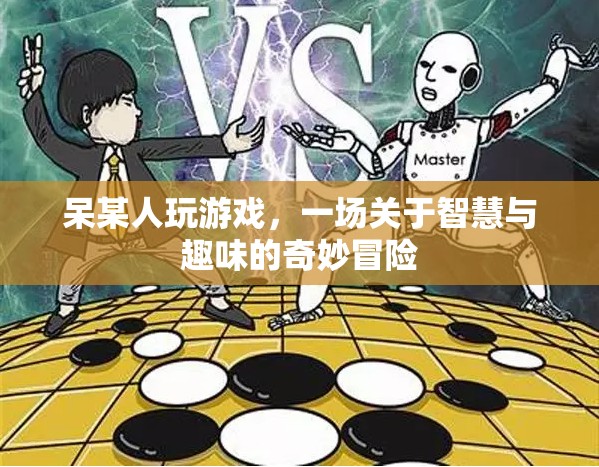 智慧與趣味的奇妙冒險，呆某人的游戲之旅