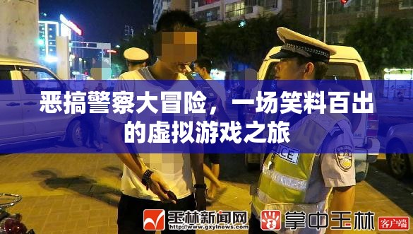 笑料百出的虛擬游戲，惡搞警察大冒險(xiǎn)