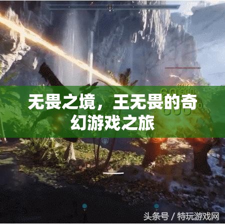 王無畏的奇幻游戲之旅，無畏之境的探索與挑戰(zhàn)