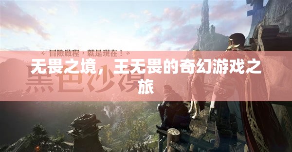 王無畏的奇幻游戲之旅，無畏之境的探索與挑戰(zhàn)