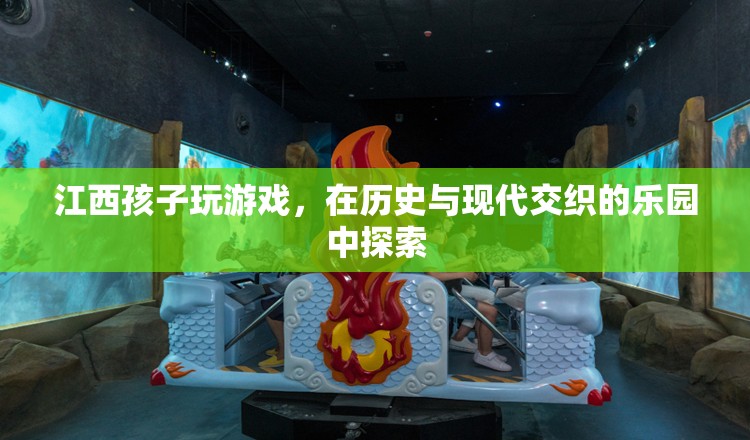 江西少年，在歷史與現(xiàn)代交織的樂園中探索游戲世界