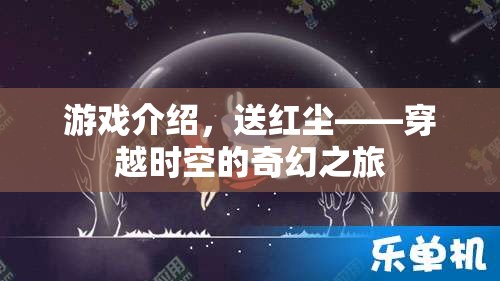 穿越時空的奇幻之旅，送紅塵游戲揭秘