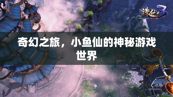 小魚(yú)仙的奇幻之旅，探索神秘游戲世界