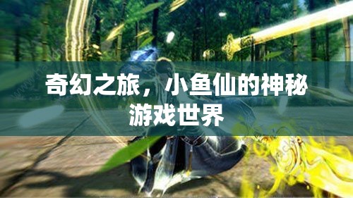 小魚(yú)仙的奇幻之旅，探索神秘游戲世界