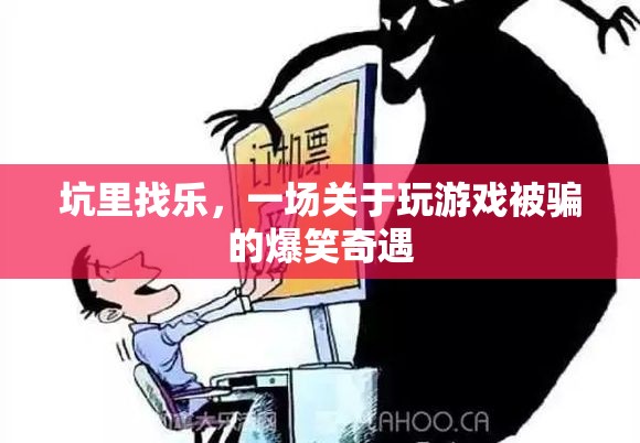 坑里找樂，一場關(guān)于游戲被騙的爆笑奇遇