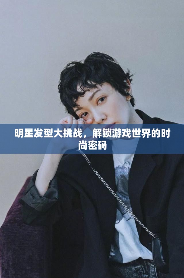 明星發(fā)型大挑戰(zhàn)，解鎖游戲世界的時尚密碼