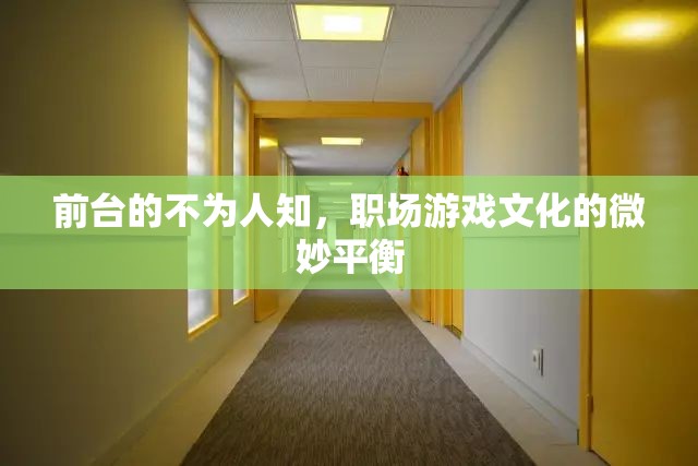 前臺(tái)的隱秘世界，職場(chǎng)游戲文化的微妙平衡