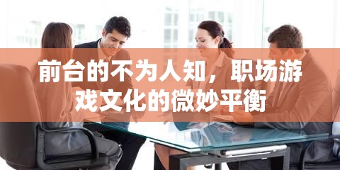 前臺(tái)的隱秘世界，職場(chǎng)游戲文化的微妙平衡