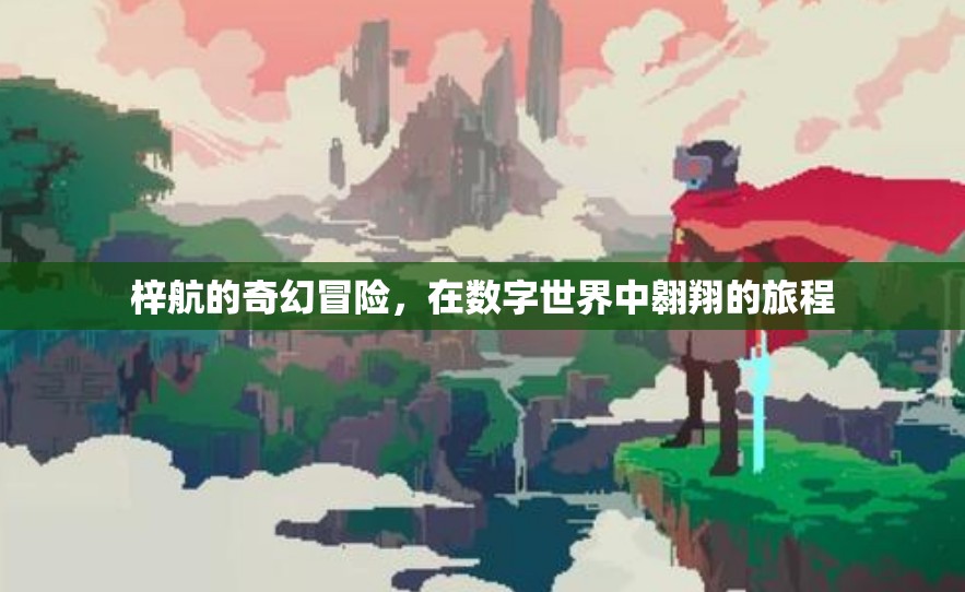 數(shù)字世界的奇幻之旅，梓航的翱翔冒險(xiǎn)
