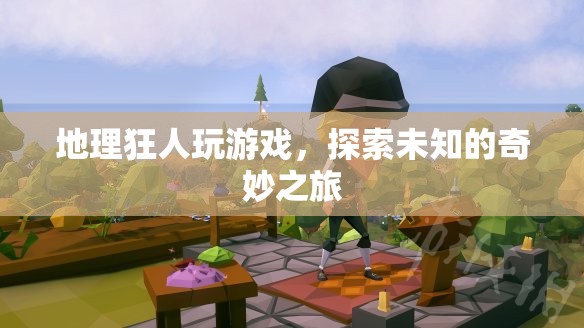 地理狂人，在游戲中探索未知的奇妙之旅