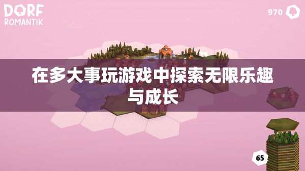 探索無限樂趣與成長，在游戲中拓寬人生邊界