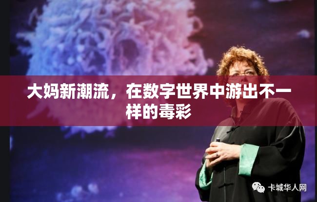 大媽新潮流，在數(shù)字世界中游出不一樣的‘毒彩’