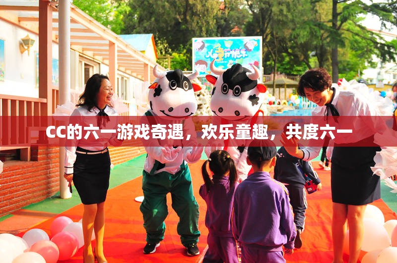 CC的六一游戲奇遇，共度歡樂童趣的六一佳節(jié)