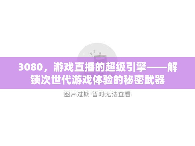 3080，解鎖次世代游戲體驗(yàn)的超級(jí)引擎，引領(lǐng)游戲直播新紀(jì)元