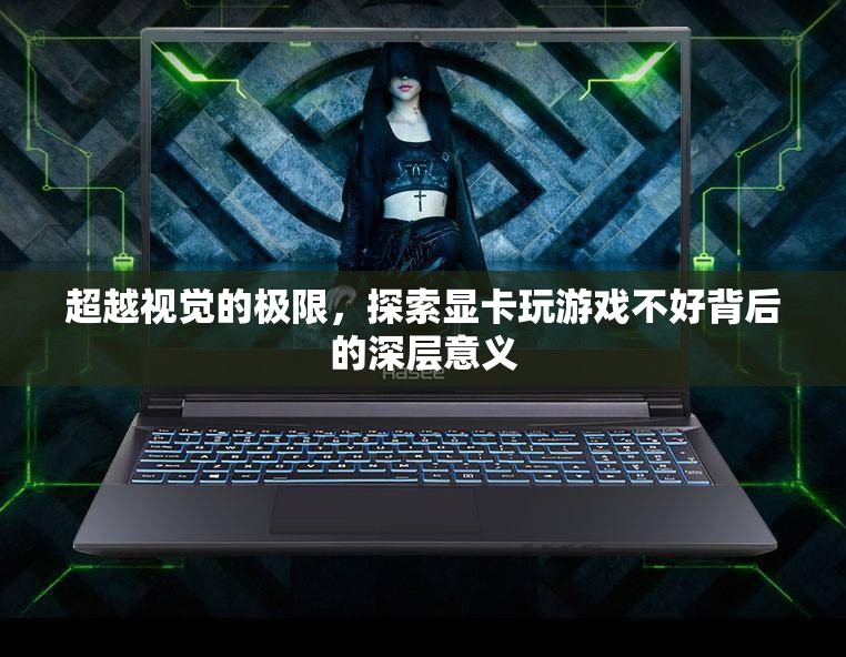 超越視覺極限，探索顯卡性能與游戲體驗(yàn)的深層關(guān)聯(lián)