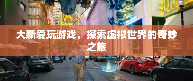 大新愛玩游戲，探索虛擬世界的奇妙之旅