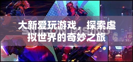 大新愛玩游戲，探索虛擬世界的奇妙之旅