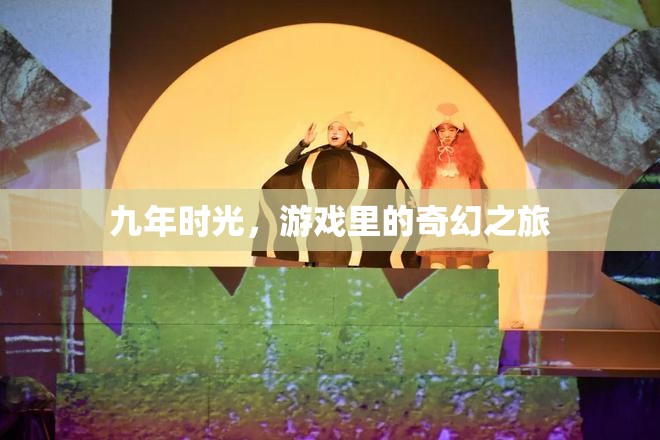 九年時(shí)光，游戲里的奇幻之旅