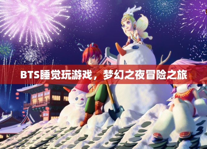 BTS夢(mèng)幻之夜冒險(xiǎn)之旅，睡覺(jué)玩游戲