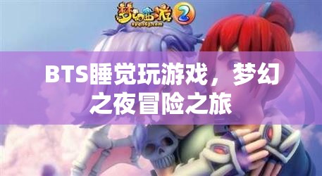 BTS夢(mèng)幻之夜冒險(xiǎn)之旅，睡覺(jué)玩游戲