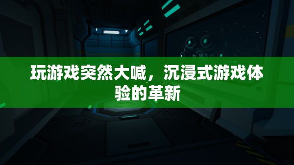 沉浸式游戲體驗(yàn)的革新，玩游戲時(shí)突然大喊，是驚喜還是驚嚇？