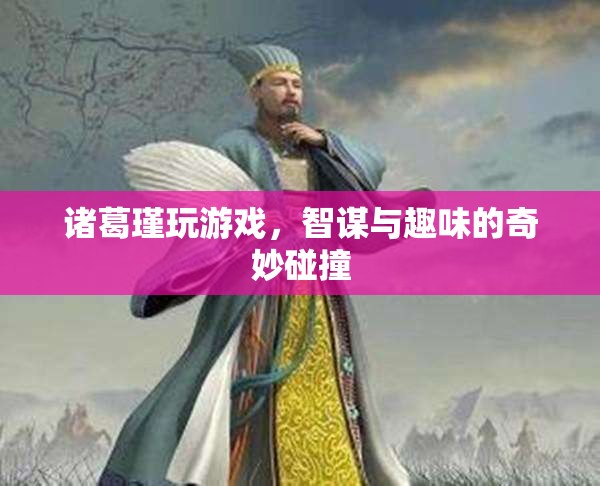 諸葛瑾游戲，智謀與趣味的碰撞  第1張