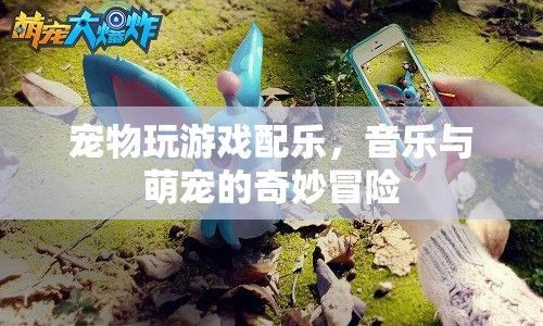 音樂與萌寵的奇妙冒險，寵物游戲配樂新體驗