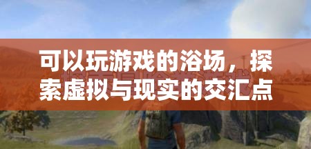 探索虛擬與現(xiàn)實的交匯點，可玩游戲的浴場