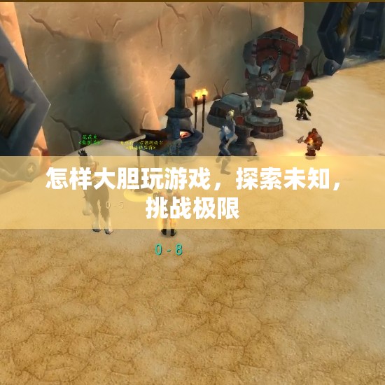 如何大膽探索游戲世界，挑戰(zhàn)自我極限
