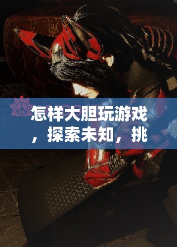 如何大膽探索游戲世界，挑戰(zhàn)自我極限