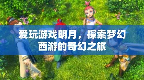 明月探索夢(mèng)幻西游，奇幻之旅的冒險(xiǎn)