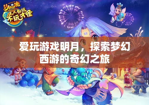 明月探索夢(mèng)幻西游，奇幻之旅的冒險(xiǎn)